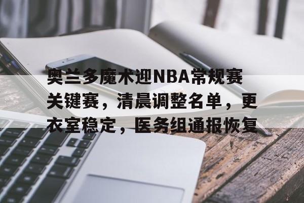 实时更新-关于奥兰多魔术迎NBA常规赛关键赛，清晨调整名单，更衣室稳定，医务组通报恢复的信息